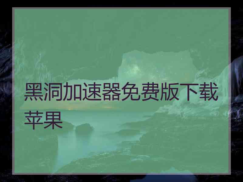 黑洞加速器免费版下载苹果