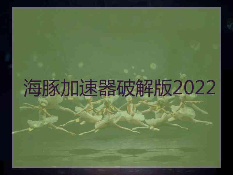 海豚加速器破解版2022